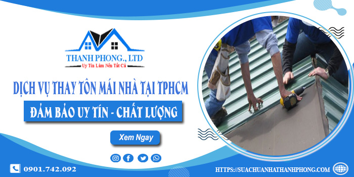 Dịch vụ thay tôn mái nhà tại TPHCM - Đảm bảo uy tín - Chất lượng