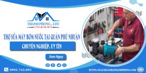 Thợ sửa máy bơm nước tại quận Phú Nhuận chuyên nghiệp, uy tín
