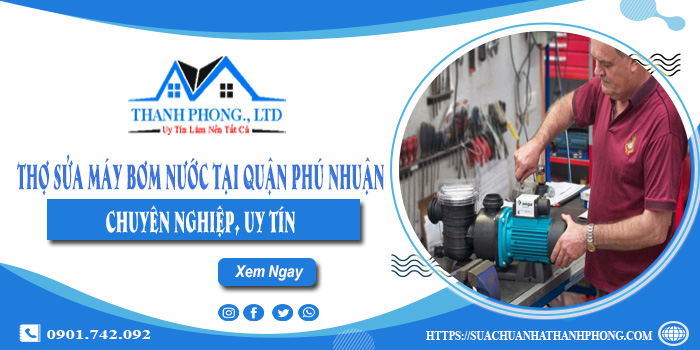 Thợ sửa máy bơm nước tại quận Phú Nhuận chuyên nghiệp, uy tín