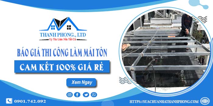 Báo giá thi công làm mái tôn tại Tân Phú | Cam kết 100% giá rẻ