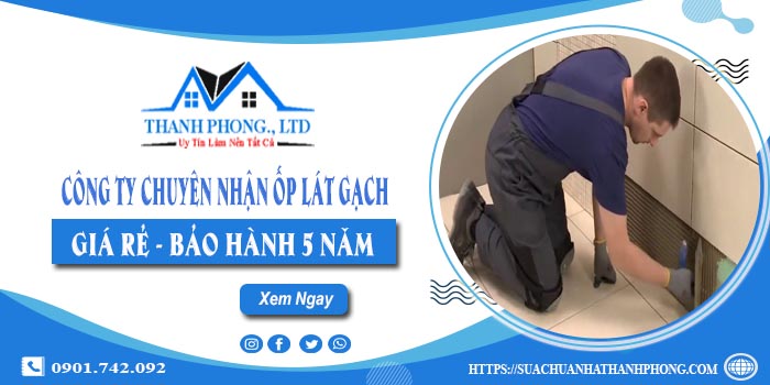 Công ty chuyên nhận ốp lát gạch tại Tây Ninh - Bảo hành 5 năm