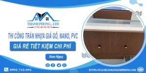 Thi công trần nhựa giả gỗ, Nano, Pvc tại Bến Cát - Ưu đãi 10%