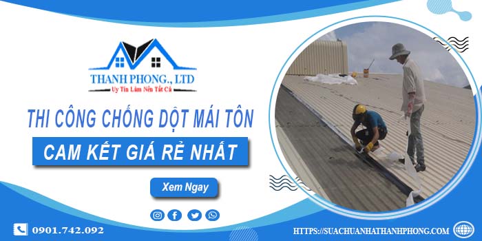 Báo giá chi phí chống dột mái tôn tại Long Khánh【Chỉ từ 19K】