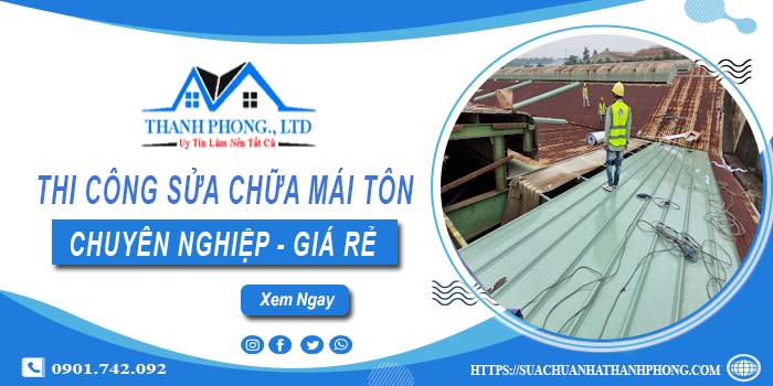 Báo giá dịch vụ sửa chữa mái tôn tại Quận 10【Cam kết giá rẻ】