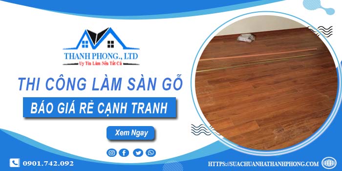 Bảng báo giá thi công làm sàn gỗ Bến Cát【Cập nhất 2025】